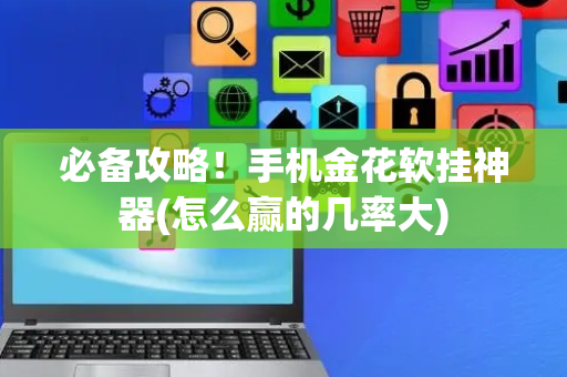 必备攻略！手机金花软挂神器(怎么赢的几率大)