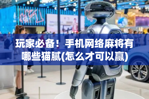 玩家必备！手机网络麻将有哪些猫腻(怎么才可以赢)
