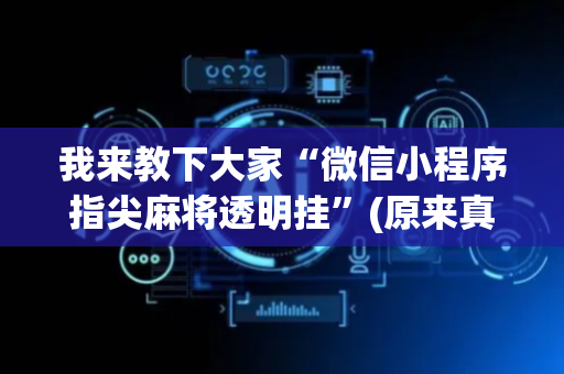 我来教下大家“微信小程序指尖麻将透明挂”(原来真的有挂)-抖音