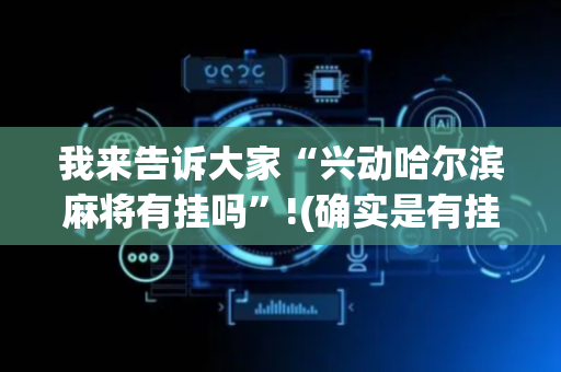 我来告诉大家“兴动哈尔滨麻将有挂吗”!(确实是有挂)-抖音