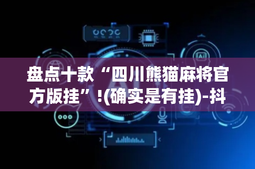 盘点十款“四川熊猫麻将官方版挂”!(确实是有挂)-抖音