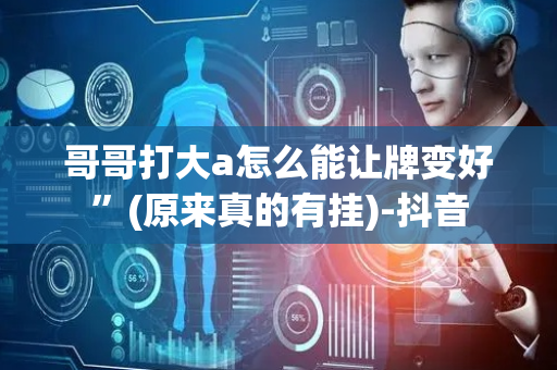哥哥打大a怎么能让牌变好”(原来真的有挂)-抖音