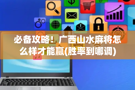 必备攻略！广西山水麻将怎么样才能赢(胜率到哪调)