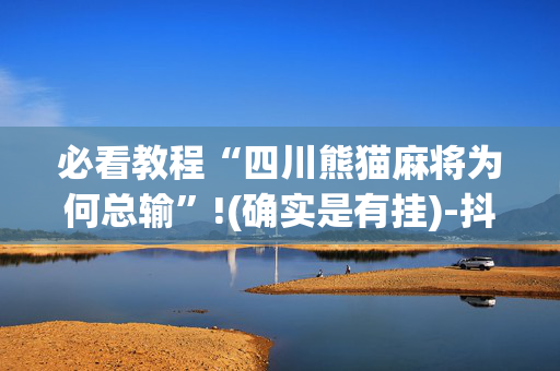 必看教程“四川熊猫麻将为何总输”!(确实是有挂)-抖音