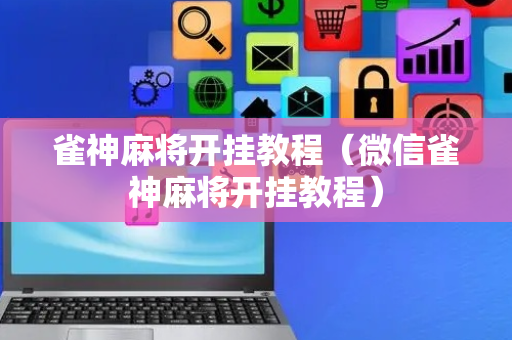雀神麻将开挂教程（微信雀神麻将开挂教程）