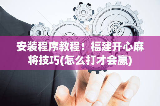 安装程序教程！福建开心麻将技巧(怎么打才会赢)