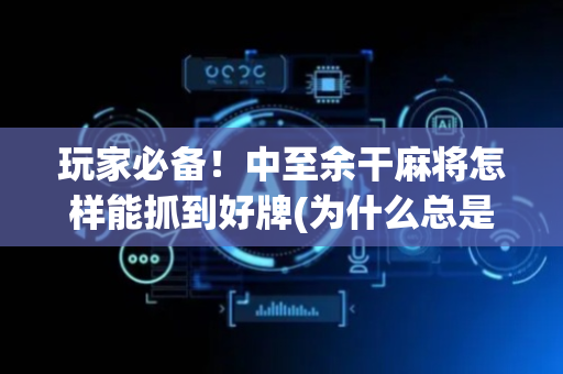 玩家必备！中至余干麻将怎样能抓到好牌(为什么总是输)