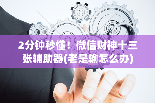 2分钟秒懂！微信财神十三张辅助器(老是输怎么办)
