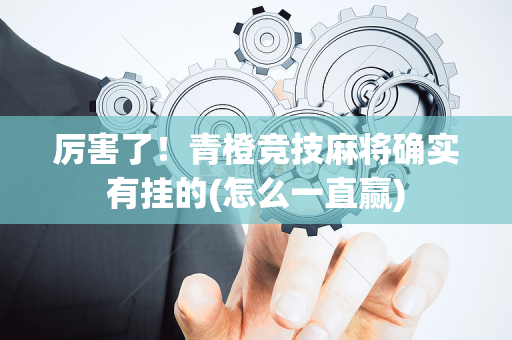 厉害了！青橙竞技麻将确实有挂的(怎么一直赢)