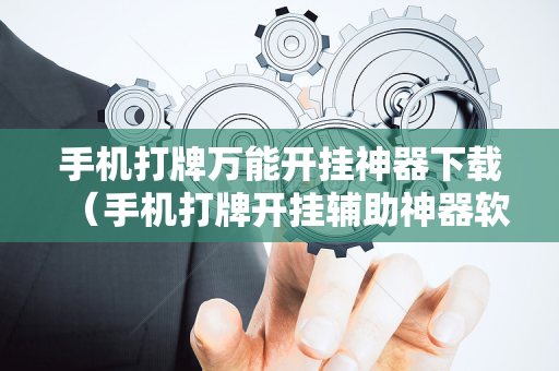 手机打牌万能开挂神器下载（手机打牌开挂辅助神器软件下载）