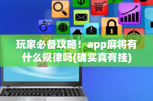 玩家必备攻略！app麻将有什么规律吗(确实真有挂)