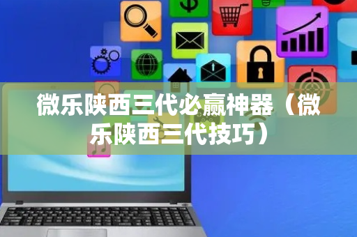 微乐陕西三代必赢神器（微乐陕西三代技巧）