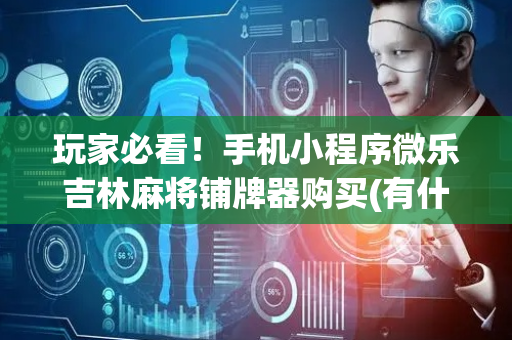 玩家必看！手机小程序微乐吉林麻将铺牌器购买(有什么能赢的方法)