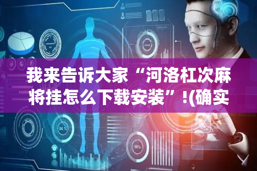 我来告诉大家“河洛杠次麻将挂怎么下载安装”!(确实是有挂)-抖音