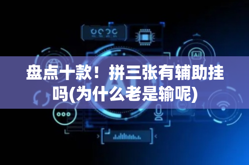 盘点十款！拼三张有辅助挂吗(为什么老是输呢)