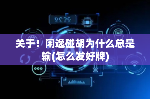 关于！闲逸碰胡为什么总是输(怎么发好牌)
