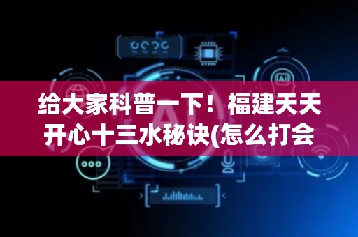 给大家科普一下！福建天天开心十三水秘诀(怎么打会赢)