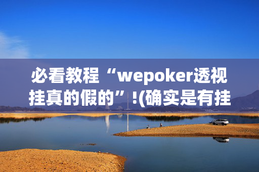 必看教程“wepoker透视挂真的假的”!(确实是有挂)-抖音