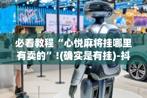 必看教程“心悦麻将挂哪里有卖的”!(确实是有挂)-抖音