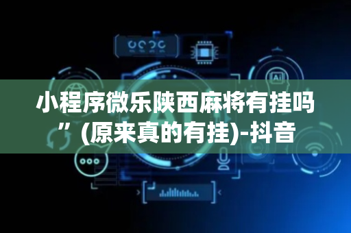 小程序微乐陕西麻将有挂吗”(原来真的有挂)-抖音
