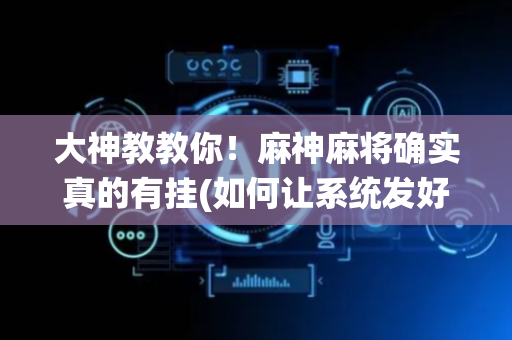 大神教教你！麻神麻将确实真的有挂(如何让系统发好牌)