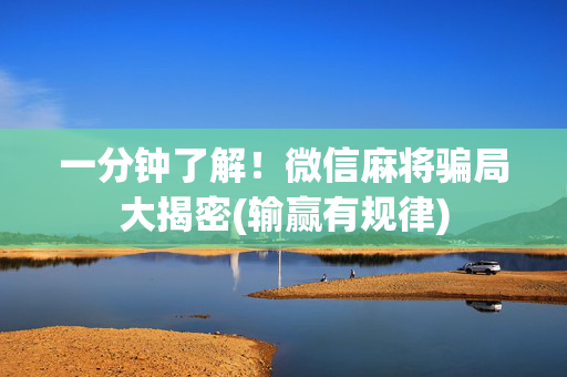 一分钟了解！微信麻将骗局大揭密(输赢有规律)