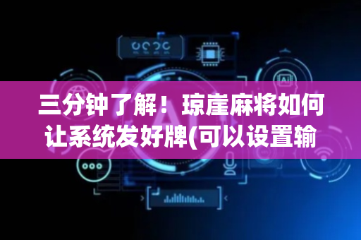 三分钟了解！琼崖麻将如何让系统发好牌(可以设置输赢吗)