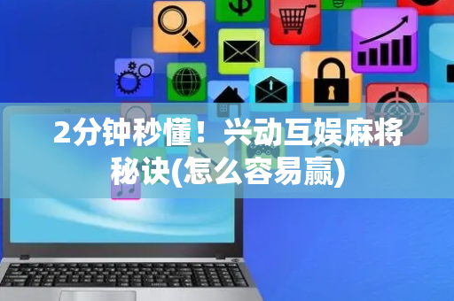 2分钟秒懂！兴动互娱麻将秘诀(怎么容易赢)