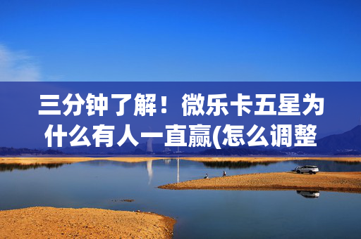 三分钟了解！微乐卡五星为什么有人一直赢(怎么调整胜率)