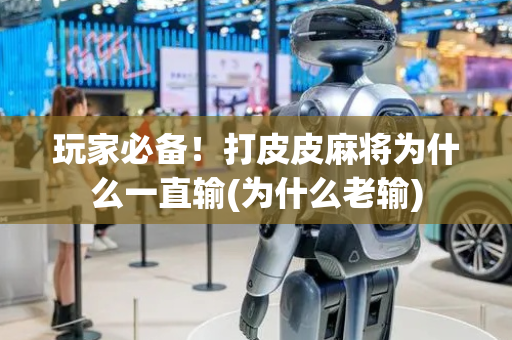 玩家必备！打皮皮麻将为什么一直输(为什么老输)