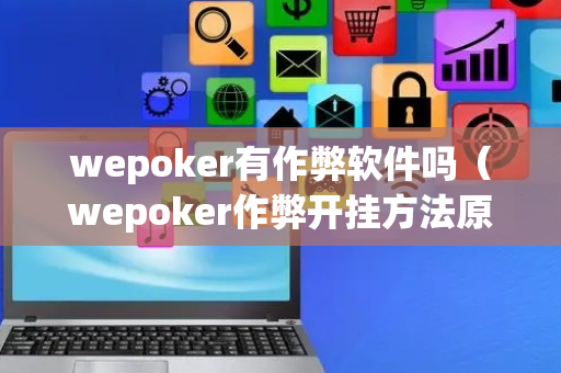 wepoker有作弊软件吗（wepoker作弊开挂方法原来有挂）