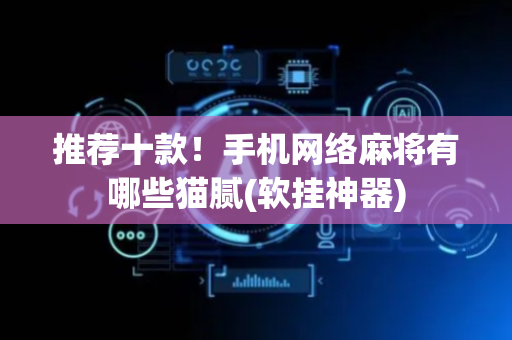 推荐十款！手机网络麻将有哪些猫腻(软挂神器)