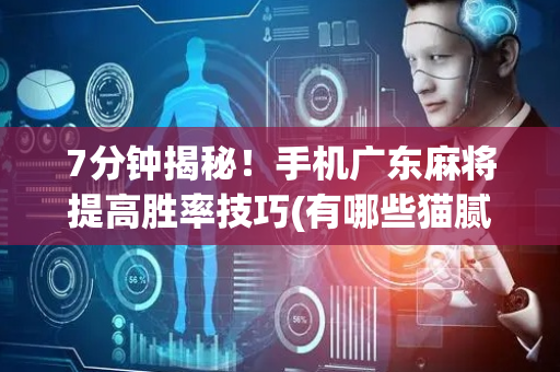 7分钟揭秘！手机广东麻将提高胜率技巧(有哪些猫腻)