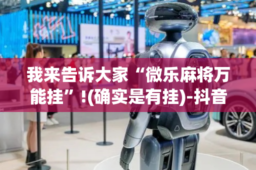 我来告诉大家“微乐麻将万能挂”!(确实是有挂)-抖音