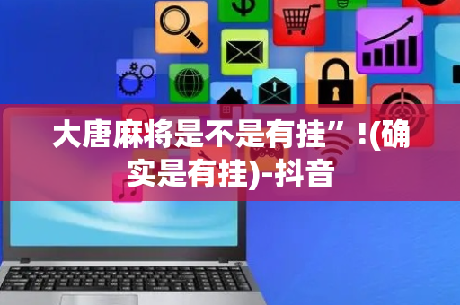 大唐麻将是不是有挂”!(确实是有挂)-抖音