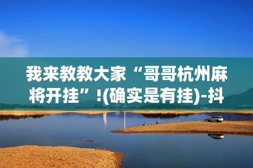 我来教教大家“哥哥杭州麻将开挂”!(确实是有挂)-抖音