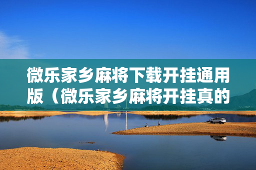 微乐家乡麻将下载开挂通用版（微乐家乡麻将开挂真的假的）