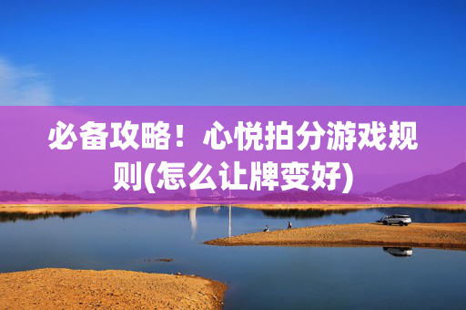 必备攻略！心悦拍分游戏规则(怎么让牌变好)