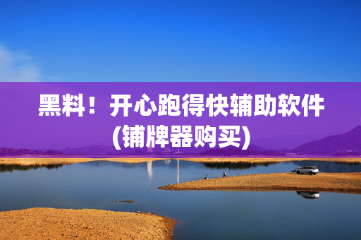 黑料！开心跑得快辅助软件(铺牌器购买)