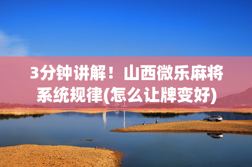 3分钟讲解！山西微乐麻将系统规律(怎么让牌变好)