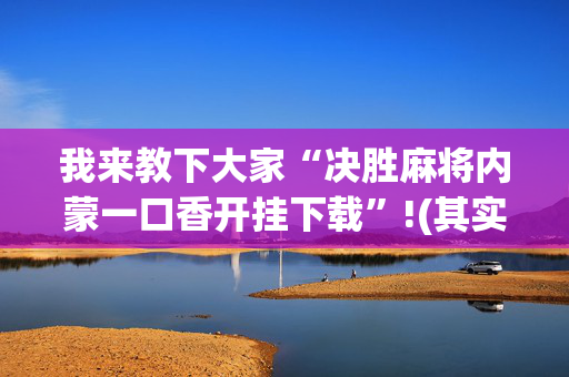我来教下大家“决胜麻将内蒙一口香开挂下载”!(其实确实有挂)-抖音