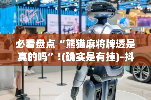 必看盘点“熊猫麻将牌透是真的吗”!(确实是有挂)-抖音