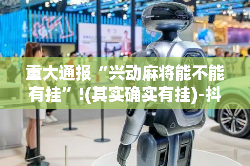 重大通报“兴动麻将能不能有挂”!(其实确实有挂)-抖音