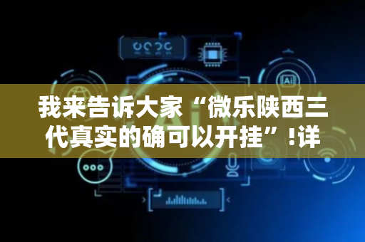我来告诉大家“微乐陕西三代真实的确可以开挂”!详细开挂教程-抖音