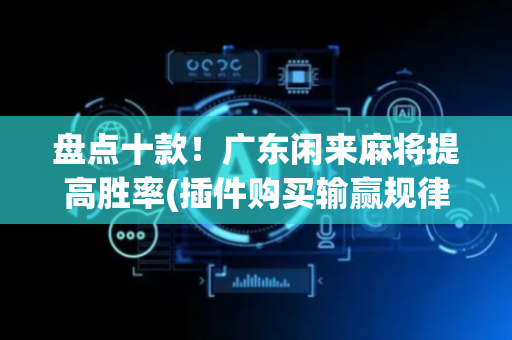 盘点十款！广东闲来麻将提高胜率(插件购买输赢规律)