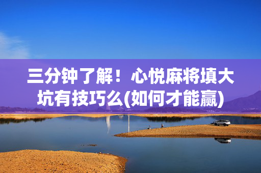 三分钟了解！心悦麻将填大坑有技巧么(如何才能赢)