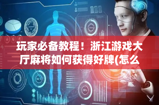 玩家必备教程！浙江游戏大厅麻将如何获得好牌(怎么提高赢牌率)