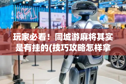 玩家必看！同城游麻将其实是有挂的(技巧攻略怎样拿好牌)