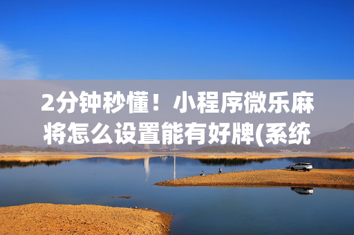 2分钟秒懂！小程序微乐麻将怎么设置能有好牌(系统故意让你输)