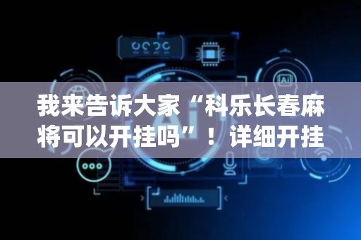 我来告诉大家“科乐长春麻将可以开挂吗”！详细开挂教程（确实真的有挂)-抖音